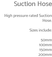 Suction Hose High pressure rated Suction Hose. Sizes include: 50mm 100mm 150mm 200mm
