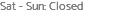 Sat - Sun: Closed