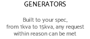 GENERATORS Built to your spec, from 1kva to 15kva, any request within reason can be met